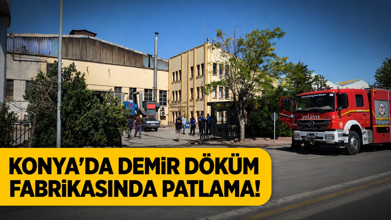 Konya'da demir döküm fabrikasında patlama!