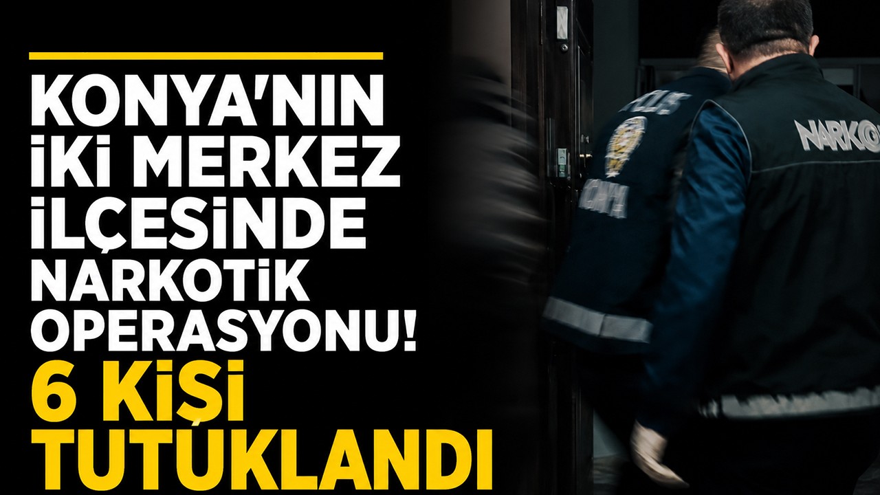 Konya'nın iki merkez ilçesinde narkotik operasyonu! 6 kişi tutuklandı