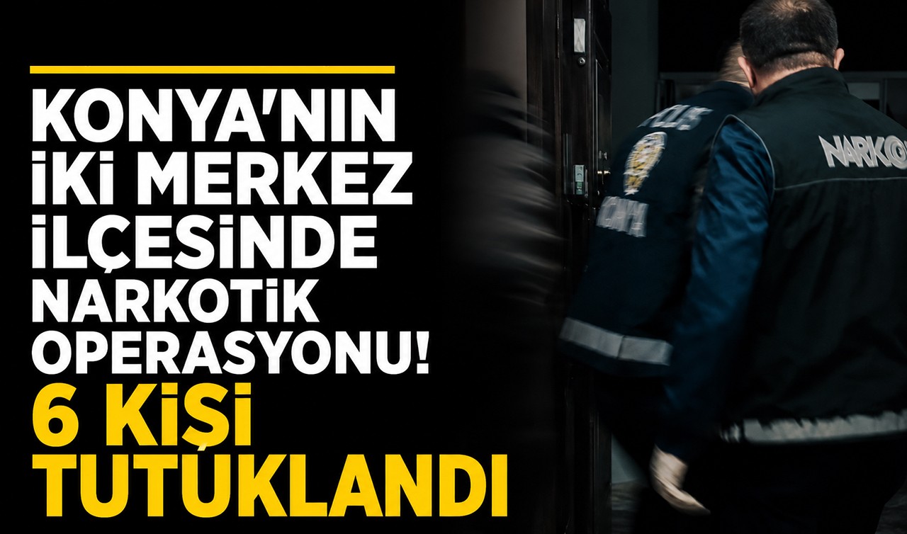 Konya'nın iki merkez ilçesinde narkotik operasyonu! 6 kişi tutuklandı