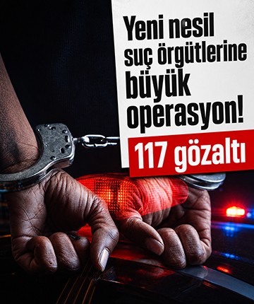 Yeni nesil suç örgütlerine büyük operasyon: 117 gözaltı