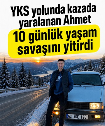 YKS yolunda kazada yaralanan Ahmet 10 günlük yaşam savaşını yitirdi