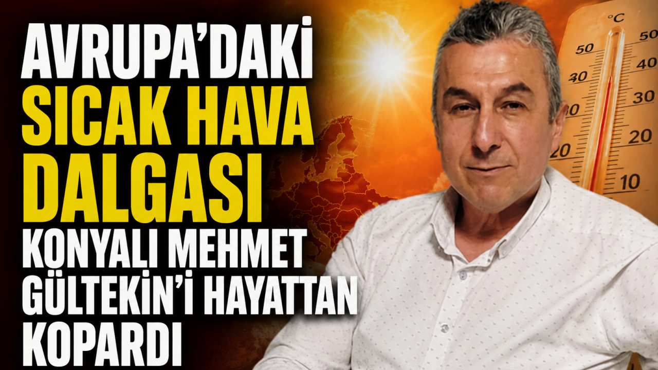 Avrupa'daki sıcak hava dalgası Konyalı Mehmet Gültekin’i hayattan kopardı