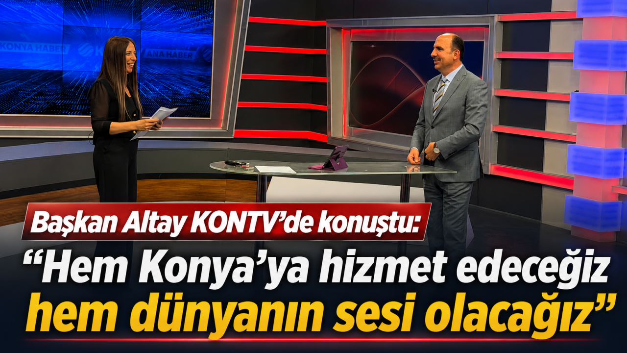 Başkan Altay KONTV’de konuştu: "Hem Konya’ya hizmet edeceğiz hem dünyanın sesi olacağız"