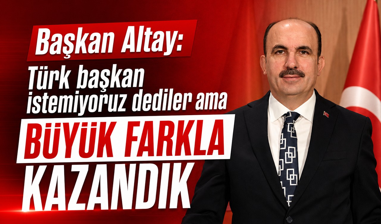 Başkan Altay: Türk başkan istemiyoruz dediler ama büyük farkla kazandık