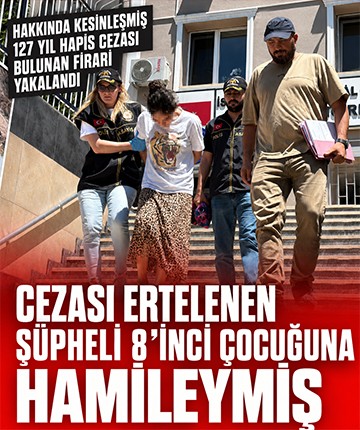 127 yıl hapis cezası bulunan firari yakalandı: Cezası ertelenen şüpheli 8'inci çocuğuna hamileymiş