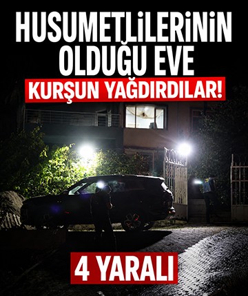 Husumetlilerinin olduğu eve kurşun yağdırdılar: 4 yaralı