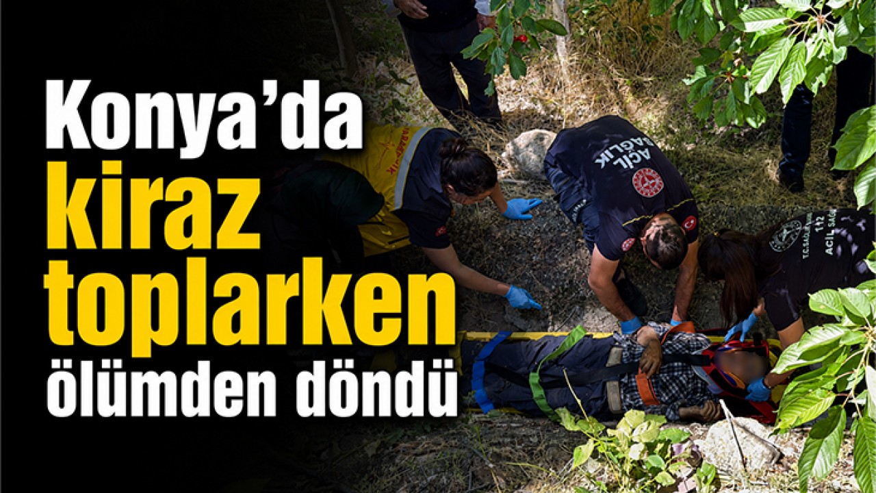 Konya’da kiraz toplarken ölümden döndü