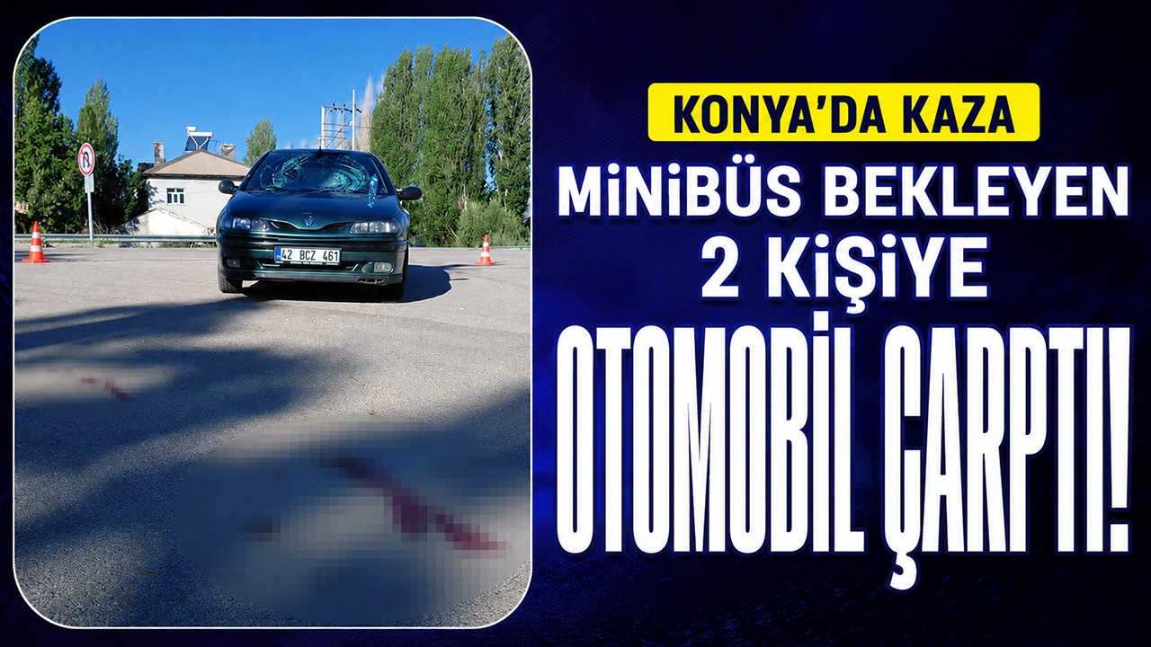 Konya'da minibüs bekleyen 2 kişiye otomobil çarptı!