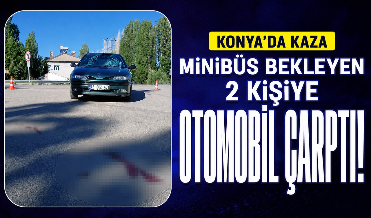 Konya'da minibüs bekleyen 2 kişiye otomobil çarptı!