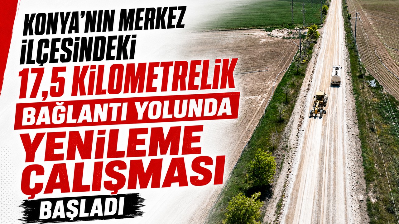 Konya'nın merkez ilçesindeki 17,5 kilometrelik bağlantı yolunda yenileme çalışması başladı