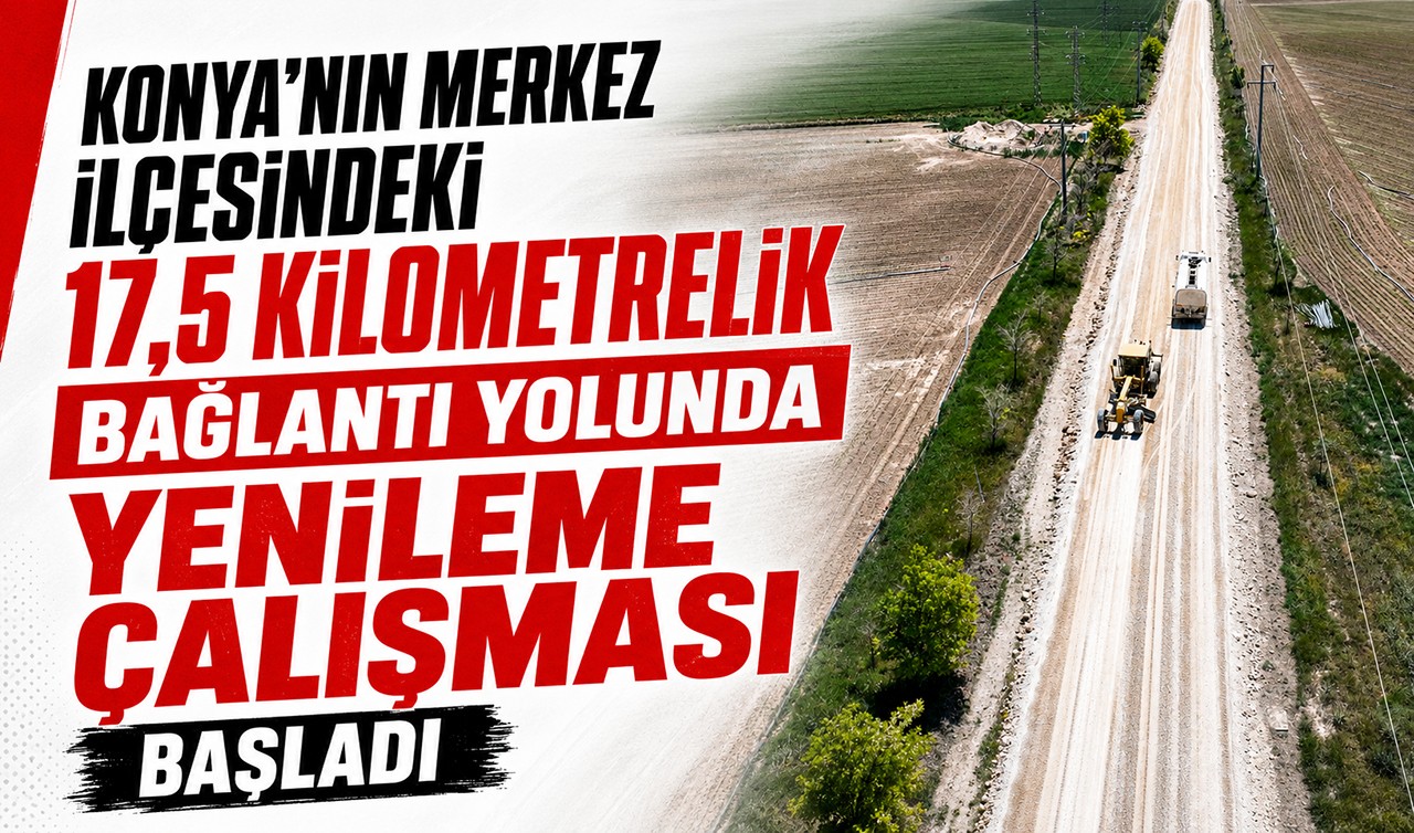 Konya'nın merkez ilçesindeki 17,5 kilometrelik bağlantı yolunda yenileme çalışması başladı