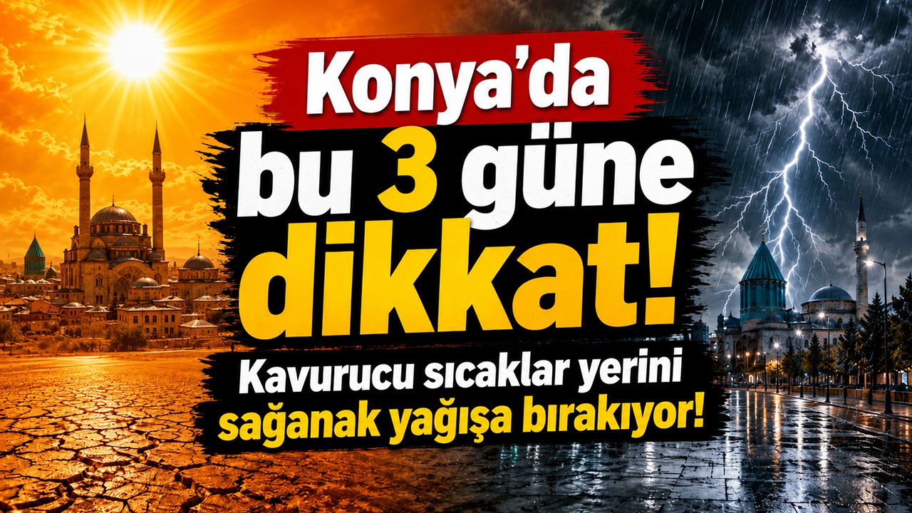 Konya'da bu 3 güne dikkat! Kavurucu sıcaklar yerini sağanak yağışa bırakıyor!