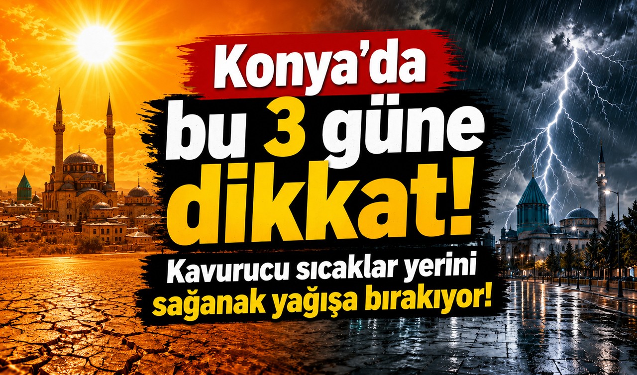 Konya'da bu 3 güne dikkat! Kavurucu sıcaklar yerini sağanak yağışa bırakıyor!