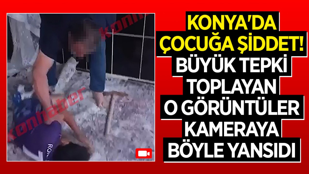Konya'da çocuğa şiddet! Büyük tepki toplayan o görüntüler kameraya böyle yansıdı