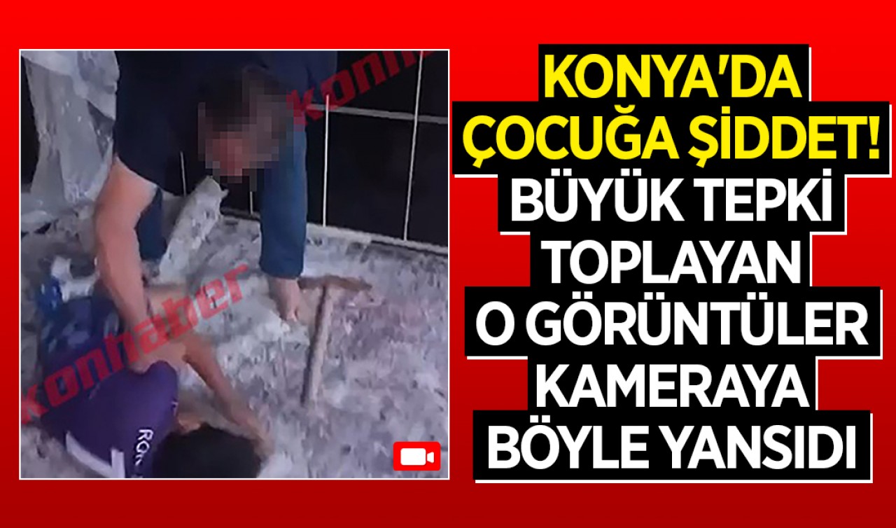 Konya'da çocuğa şiddet! Büyük tepki toplayan o görüntüler kameraya böyle yansıdı