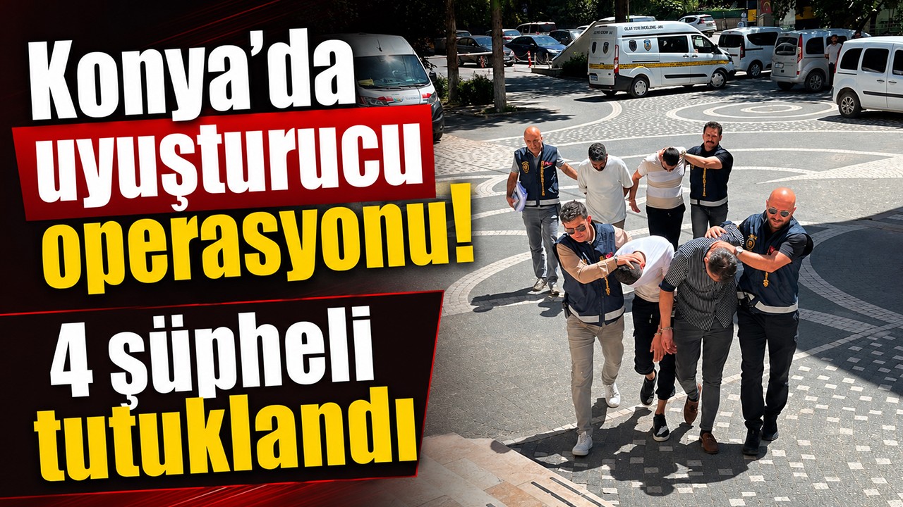 Konya'da uyuşturucu operasyonu! 4 şüpheli tutuklandı