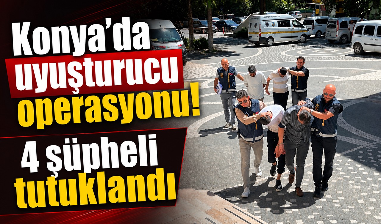 Konya'da uyuşturucu operasyonu! 4 şüpheli tutuklandı