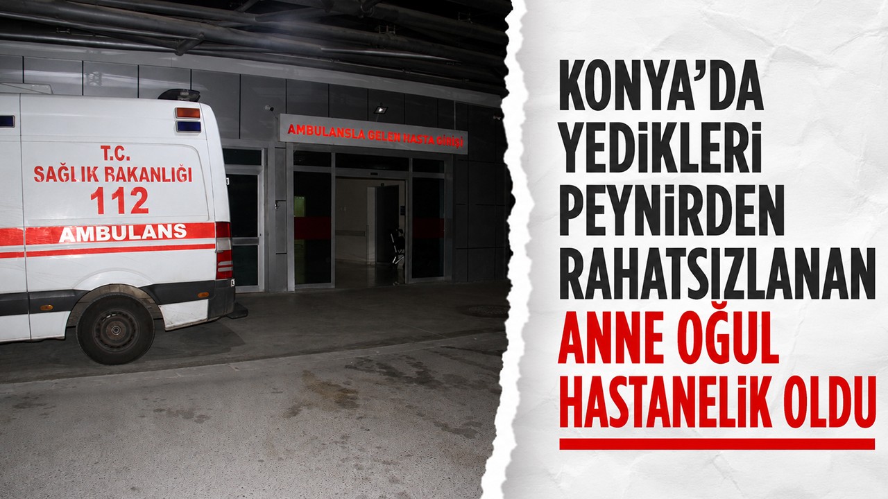 Konya'da yedikleri peynirden rahatsızlanan anne oğul hastanelik oldu