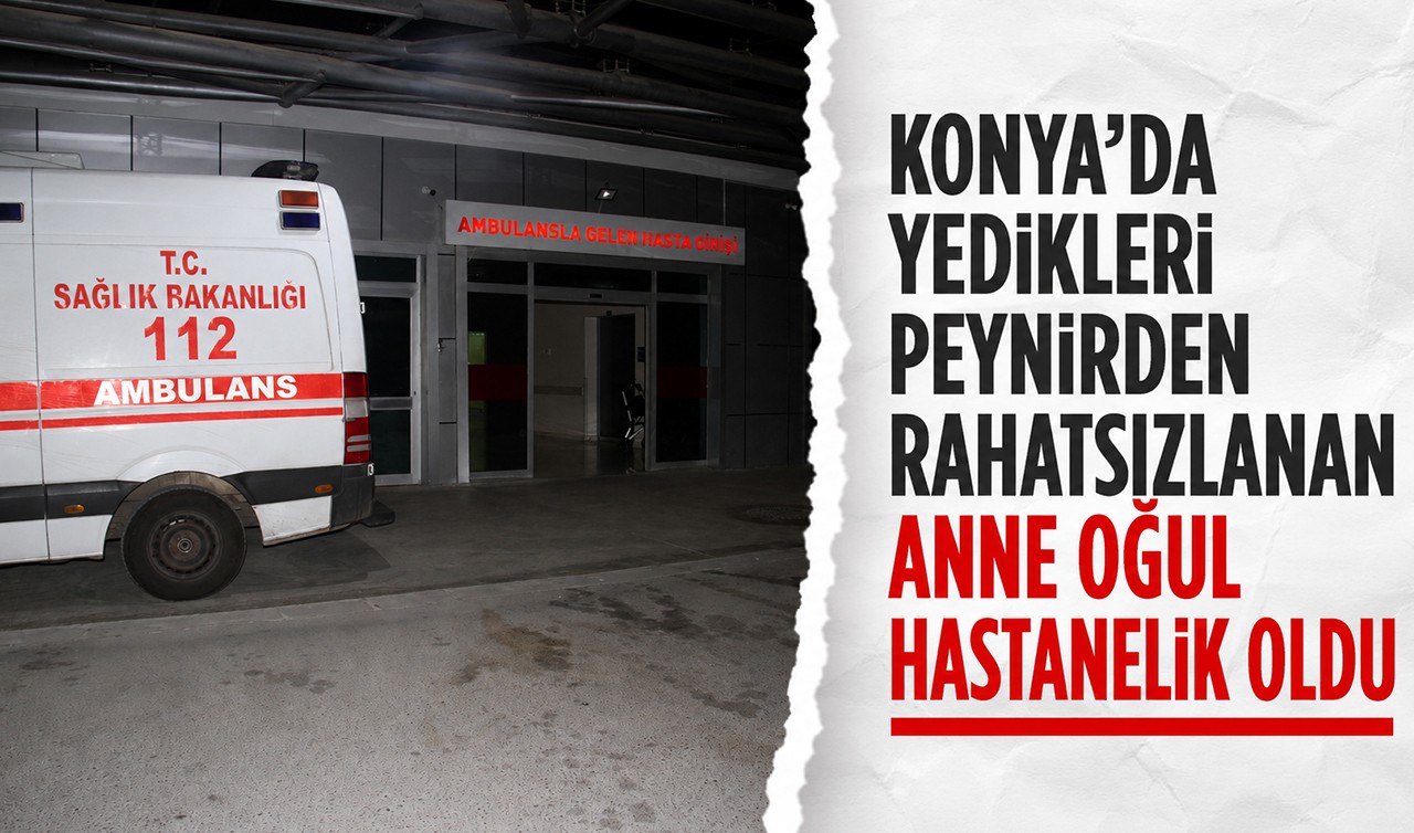 Konya'da yedikleri peynirden rahatsızlanan anne oğul hastanelik oldu
