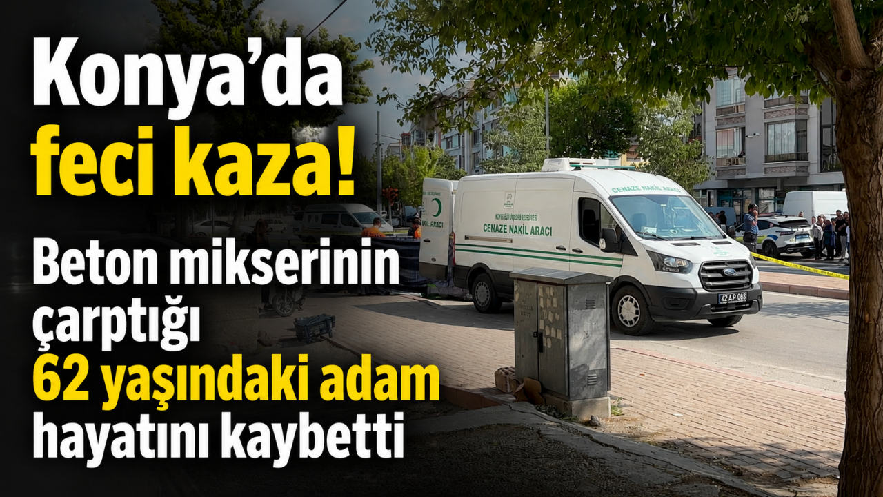 Konya'da feci kaza! Beton mikserinin çarptığı 62 yaşındaki adam hayatını kaybetti