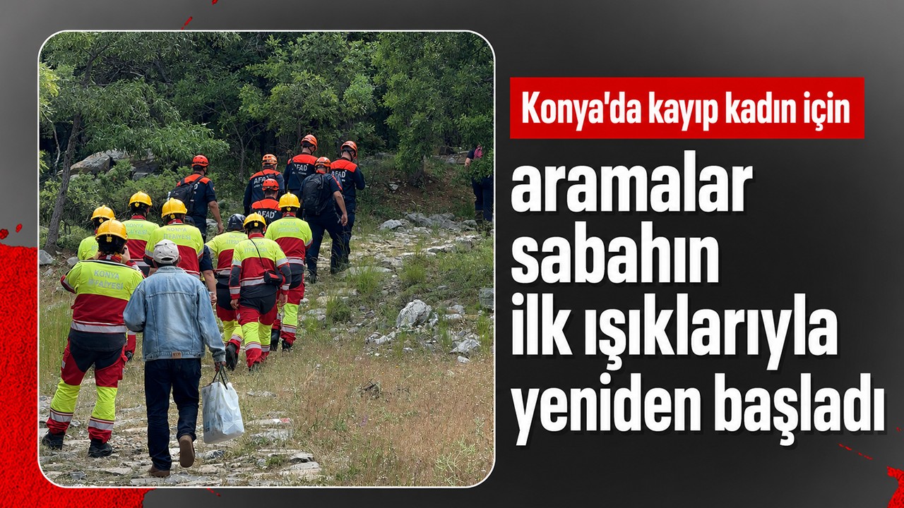 Konya'da kayıp kadın için aramalar sabahın ilk ışıklarıyla yeniden başladı