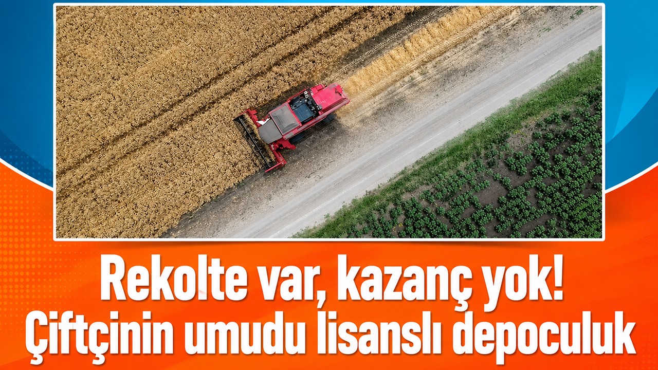 Rekolte var, kazanç yok! Çiftçinin umudu lisanslı depoculuk