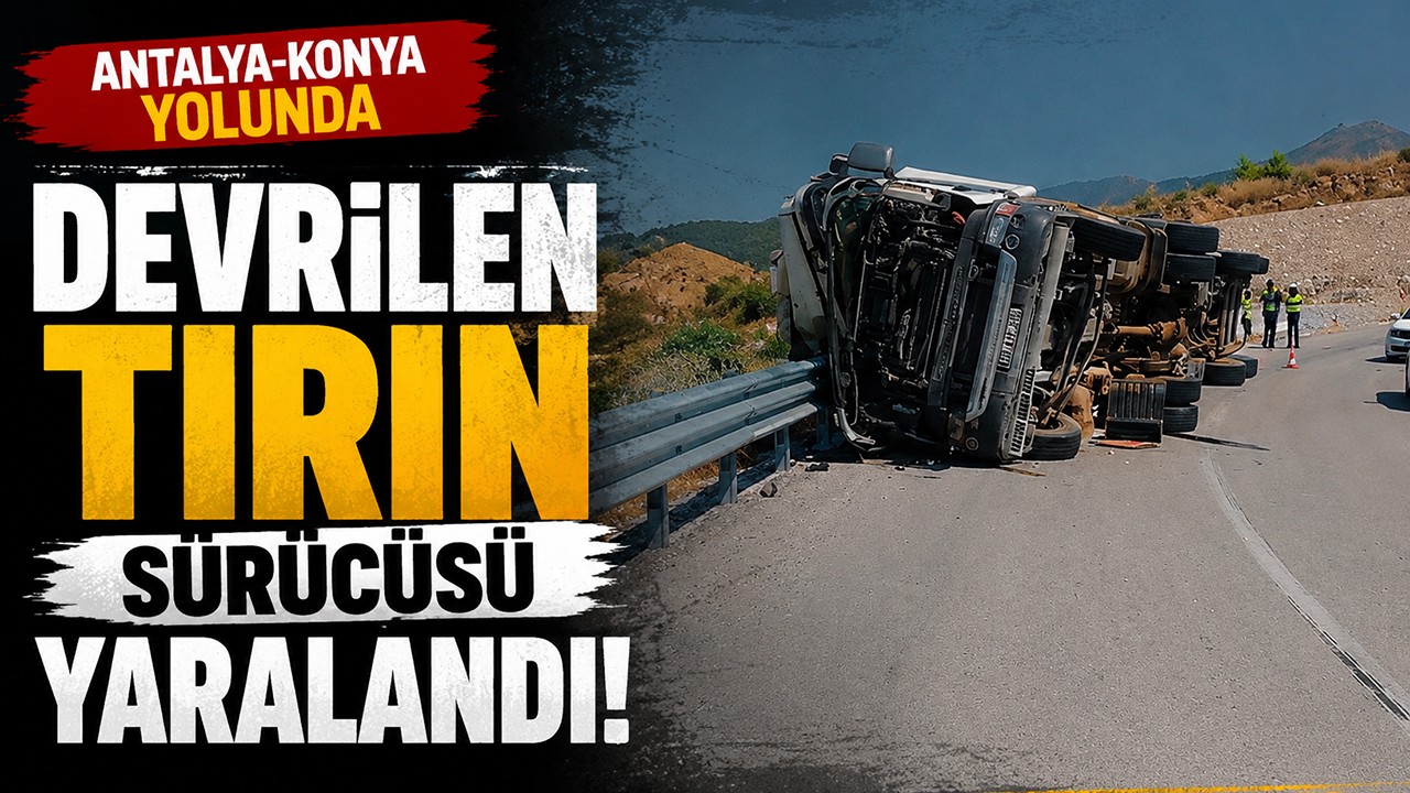 Antalya-Konya yolunda devrilen tırın sürücüsü yaralandı