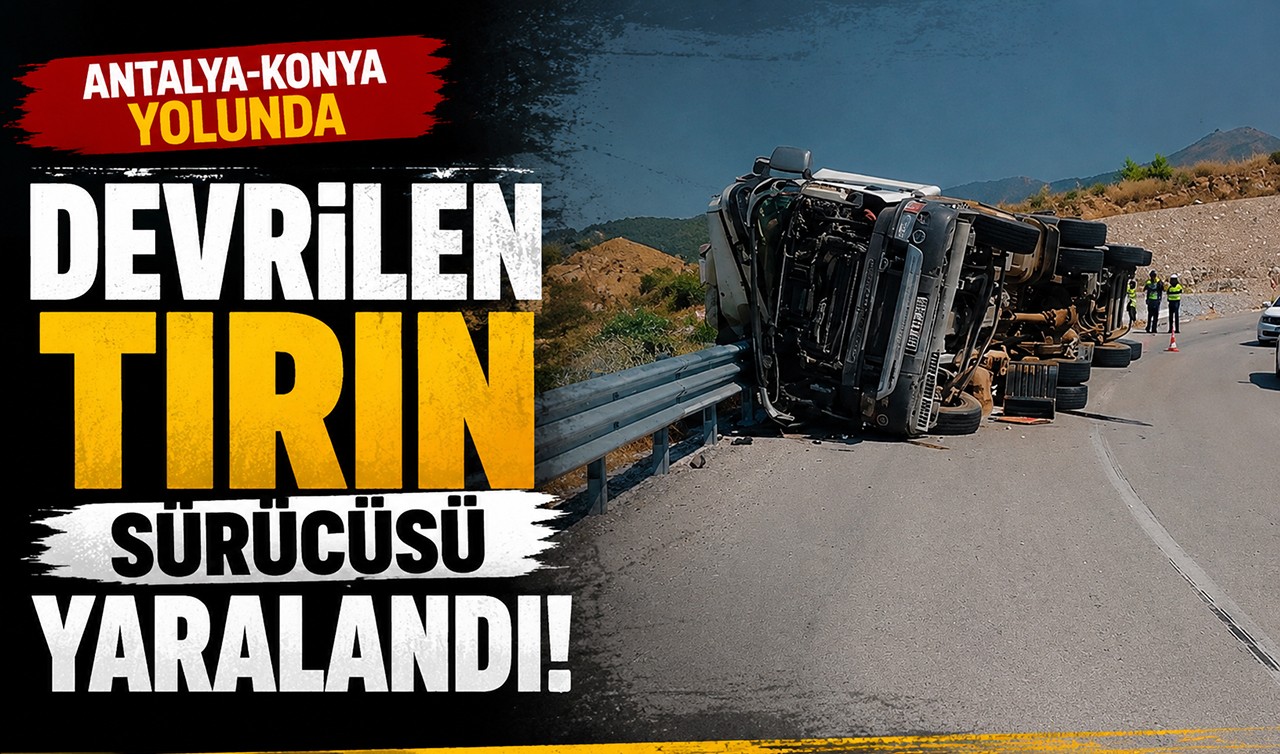 Antalya-Konya yolunda devrilen tırın sürücüsü yaralandı