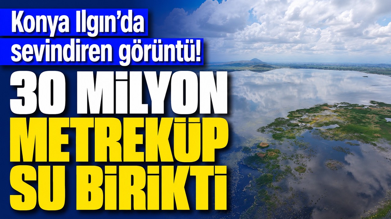 Konya Ilgın’da sevindiren görüntü! 30 milyon metreküp su birikti