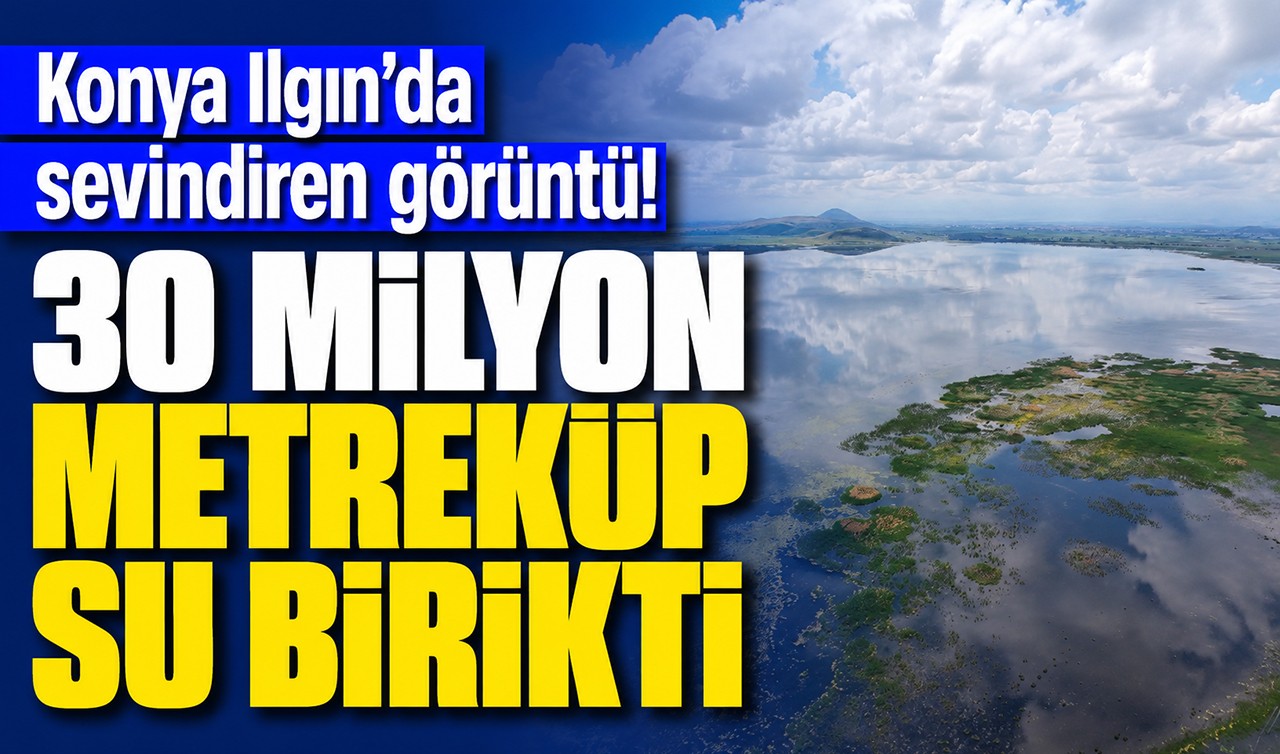 Konya Ilgın’da sevindiren görüntü! 30 milyon metreküp su birikti