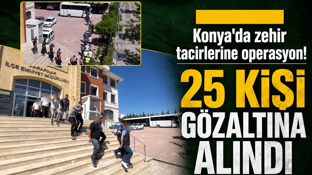 Konya'da zehir tacirlerine operasyon! 25 kişi gözaltına alındı