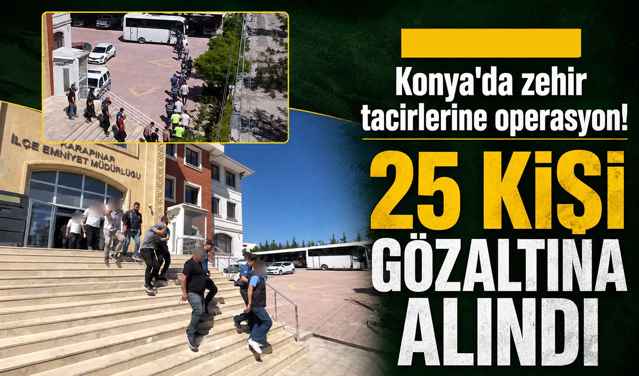 Konya'da zehir tacirlerine operasyon! 25 kişi gözaltına alındı