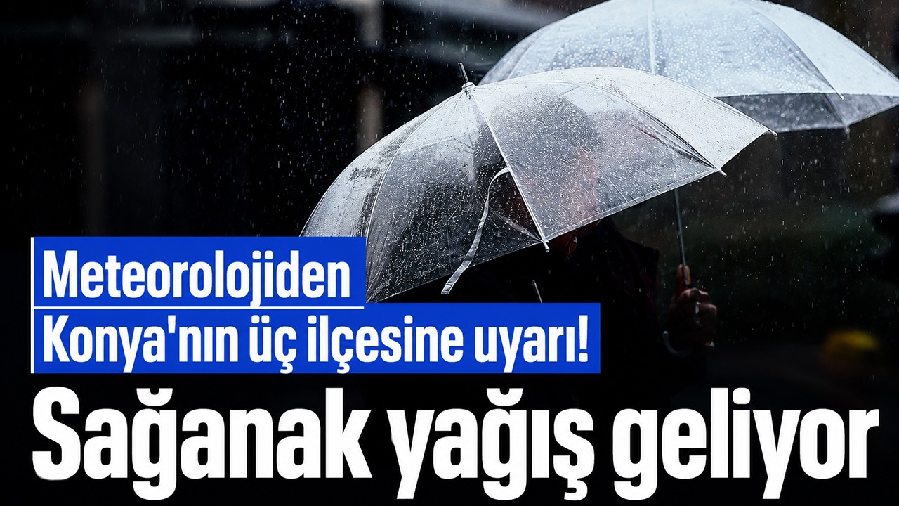 Meteorolojiden Konya'nın üç ilçesine uyarı! Sağanak yağış geliyor