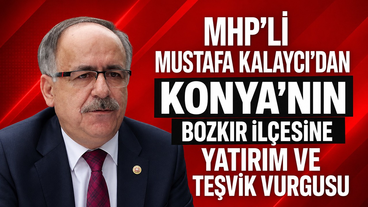 MHP’li Mustafa Kalaycı’dan Konya’nın Bozkır ilçesine yatırım ve teşvik vurgusu