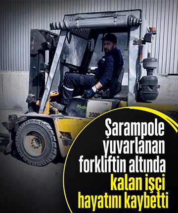 Şarampole yuvarlanan forkliftin altında kalan işçi hayatını kaybetti