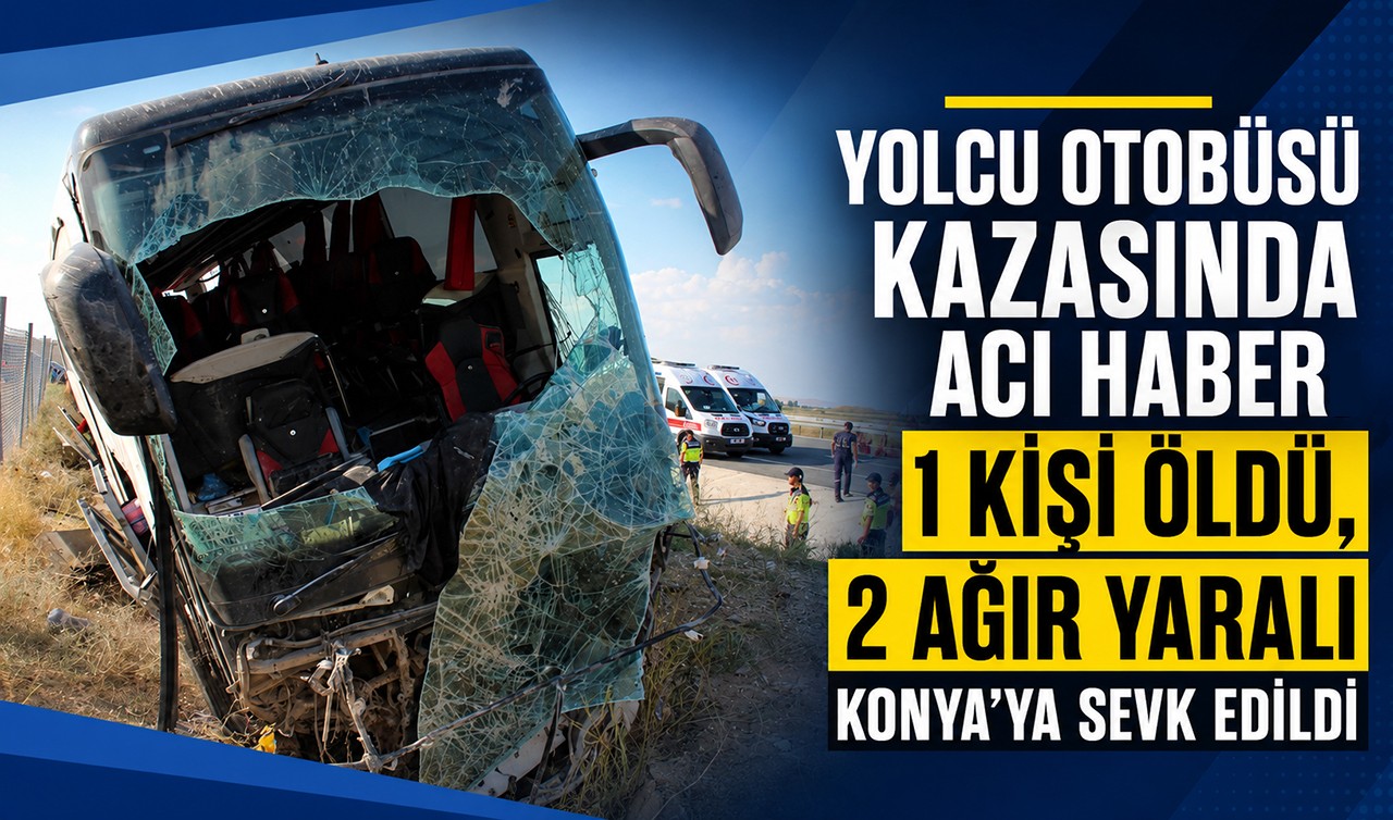 Yolcu otobüsü kazasında acı haber: 1 kişi öldü, 2 ağır yaralı Konya’ya sevk edildi