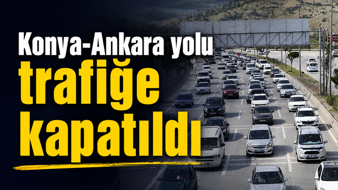 Konya-Ankara yolu trafiğe kapatıldı