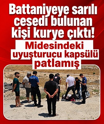 Battaniyeye sarılı cesedi bulunan kişi kurye çıktı! Midesindeki uyuşturucu kapsülü patlamış