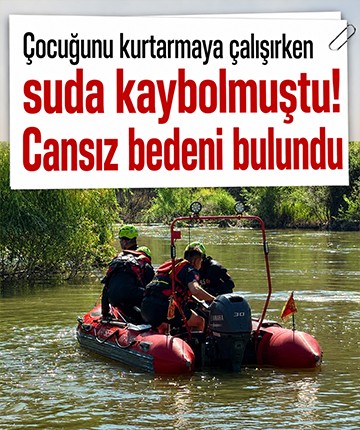 Çocuğunu kurtarmaya çalışırken suda kaybolmuştu! Cansız bedeni bulundu