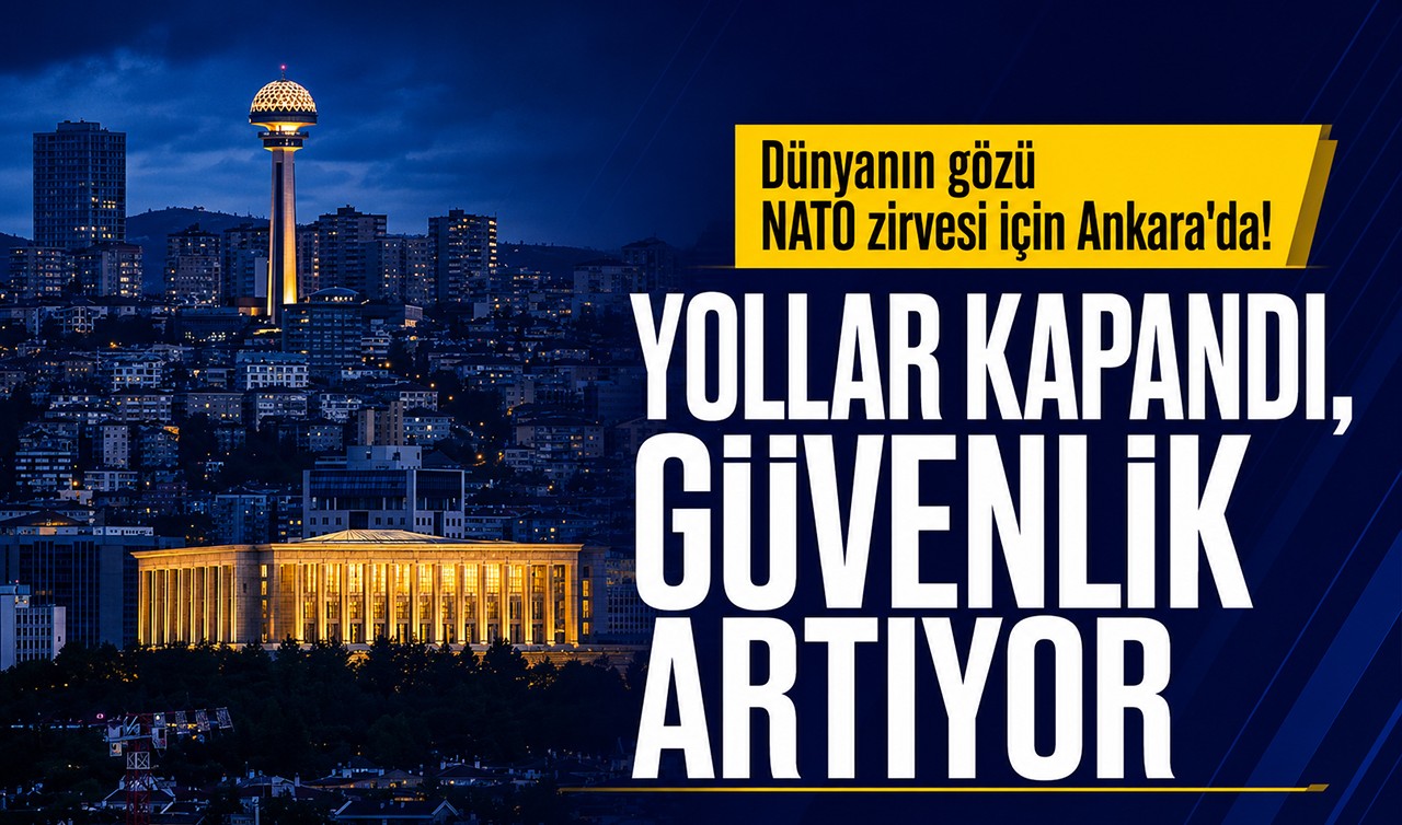 Dünyanın gözü NATO zirvesi için Ankara'da! Yollar kapandı, güvenlik artıyor