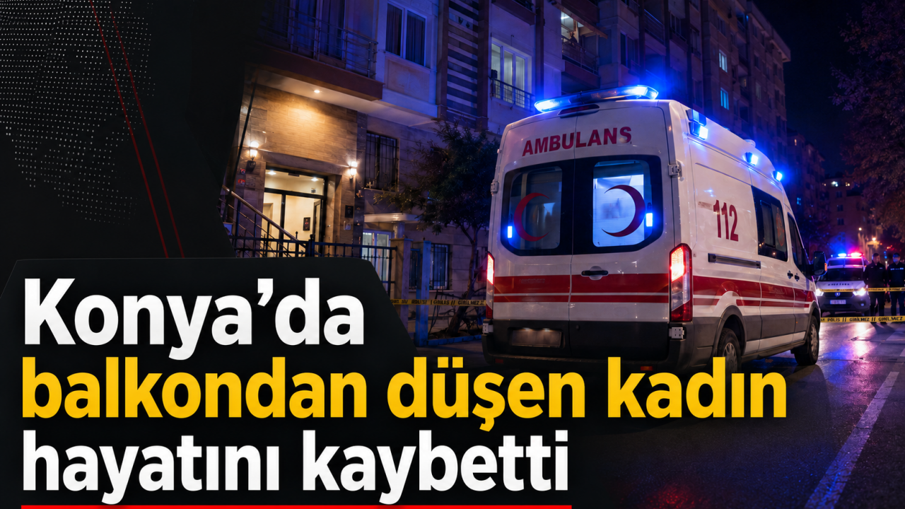 Konya'da balkondan düşen kadın hayatını kaybetti