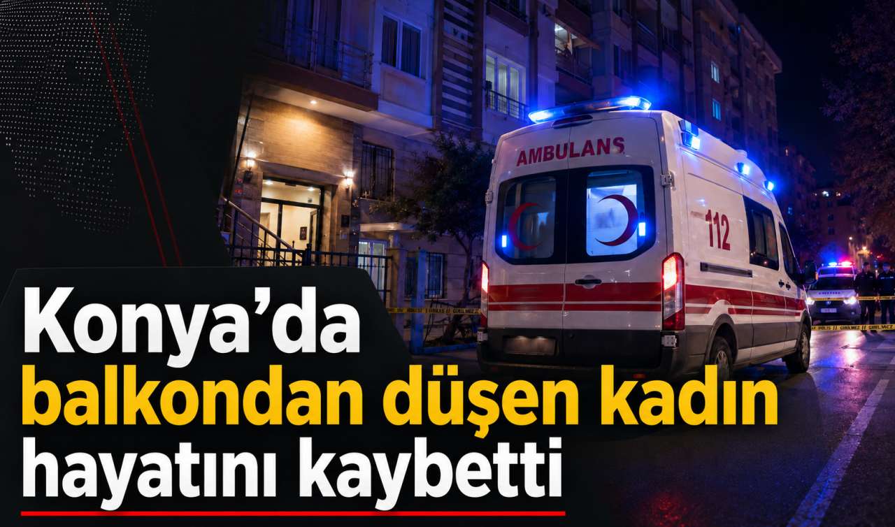 Konya'da balkondan düşen kadın hayatını kaybetti