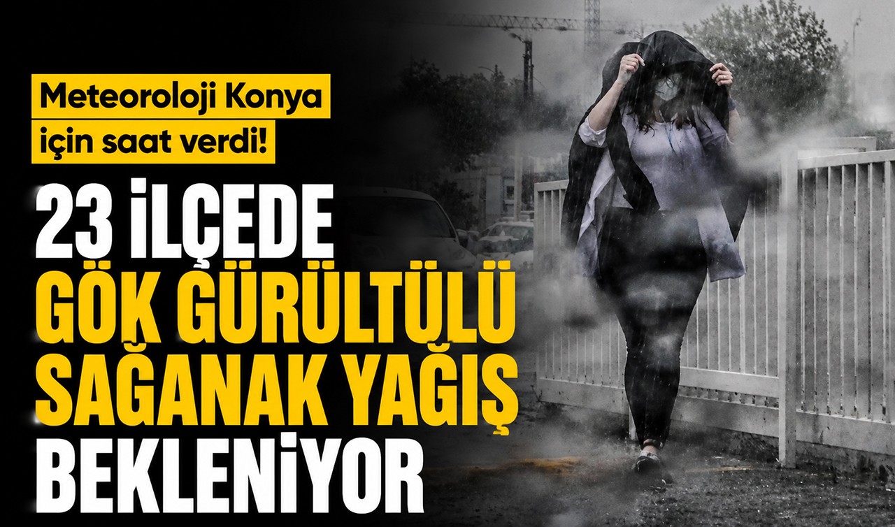 Meteoroloji Konya için saat verdi! 23 ilçede gök gürültülü sağanak yağış bekleniyor