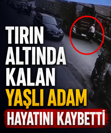 Tırın altında kalan yaşlı adam hayatını kaybetti