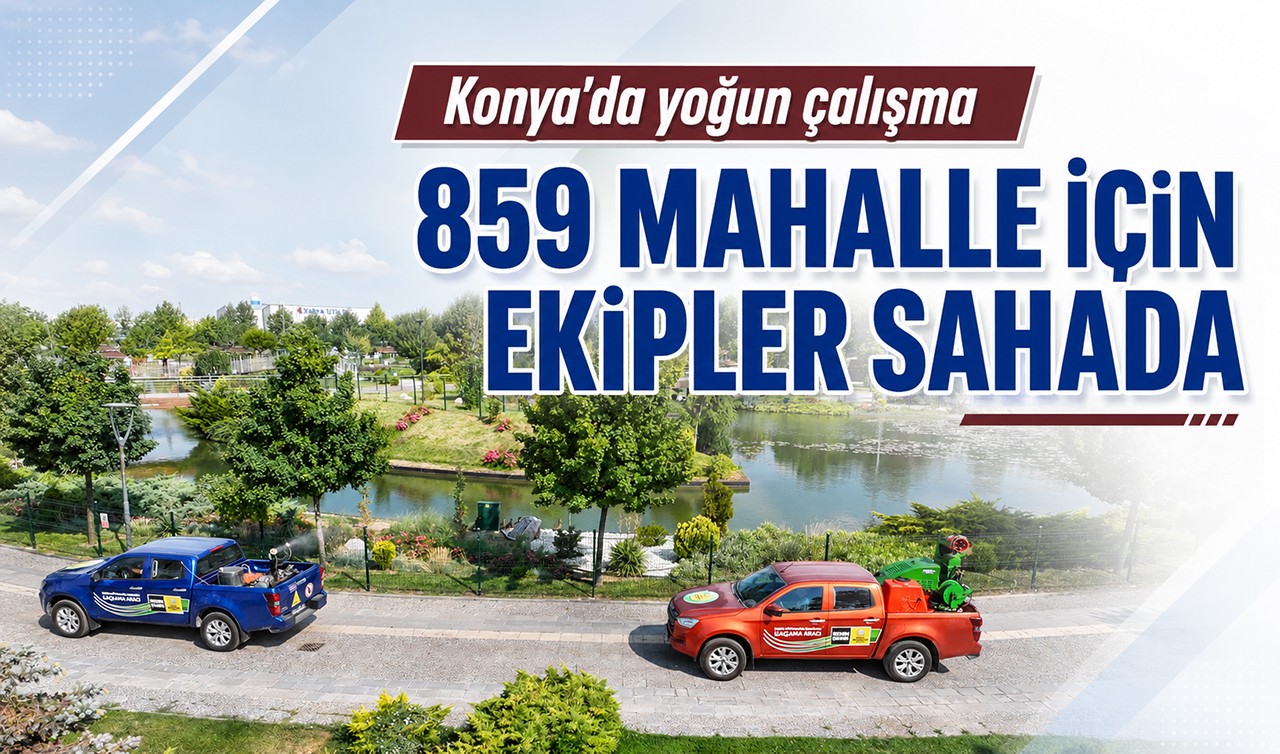 Konya’da 859 mahalle için yoğun çalışma! Ekipler sahada