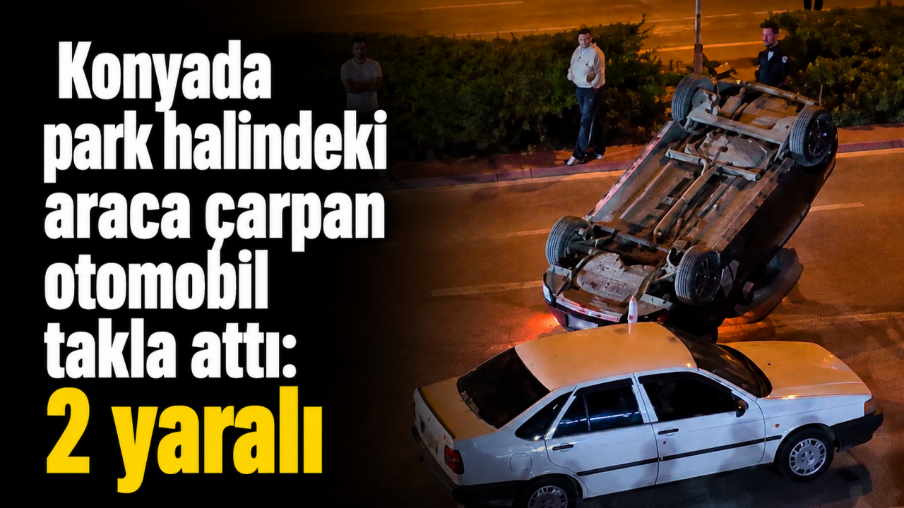 Konyada park halindeki araca çarpan otomobil takla attı: 2 yaralı