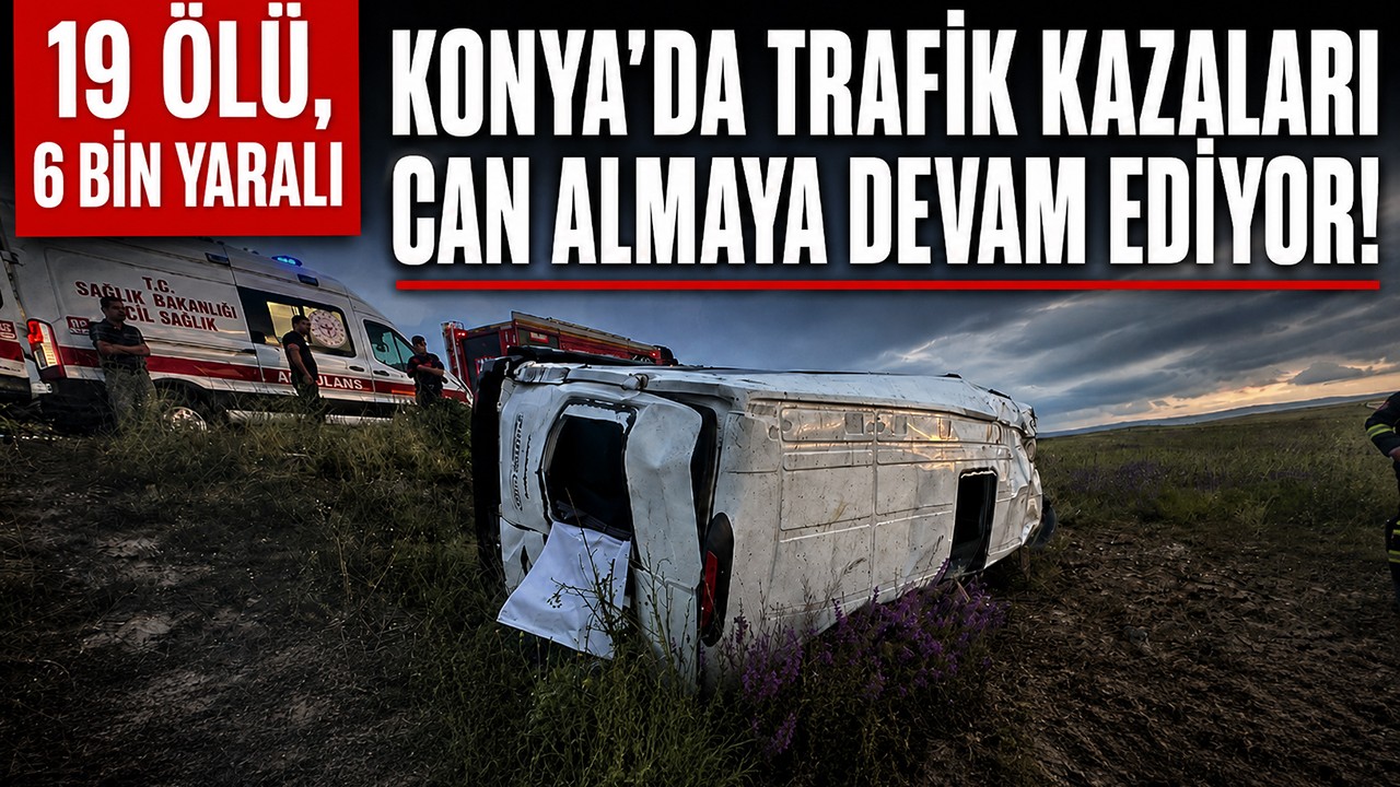 Konya’da trafik kazaları can almaya devam ediyor! 19 ölü, 6 bin yaralı