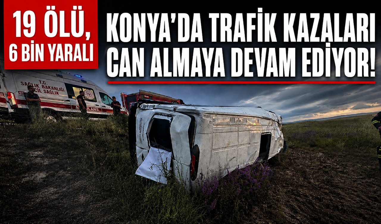 Konya’da trafik kazaları can almaya devam ediyor! 19 ölü, 6 bin yaralı
