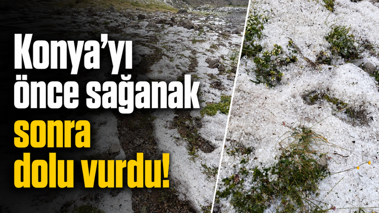 Konya'yı önce sağanak sonra dolu vurdu!