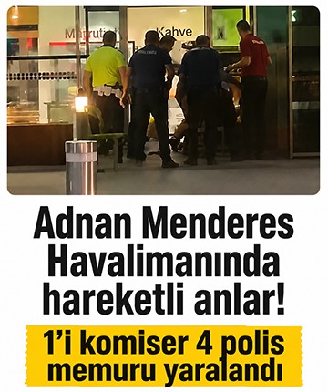 Adnan Menderes Havalimanında hareketli anlar: 1'i komiser 4 polis memuru yaralandı